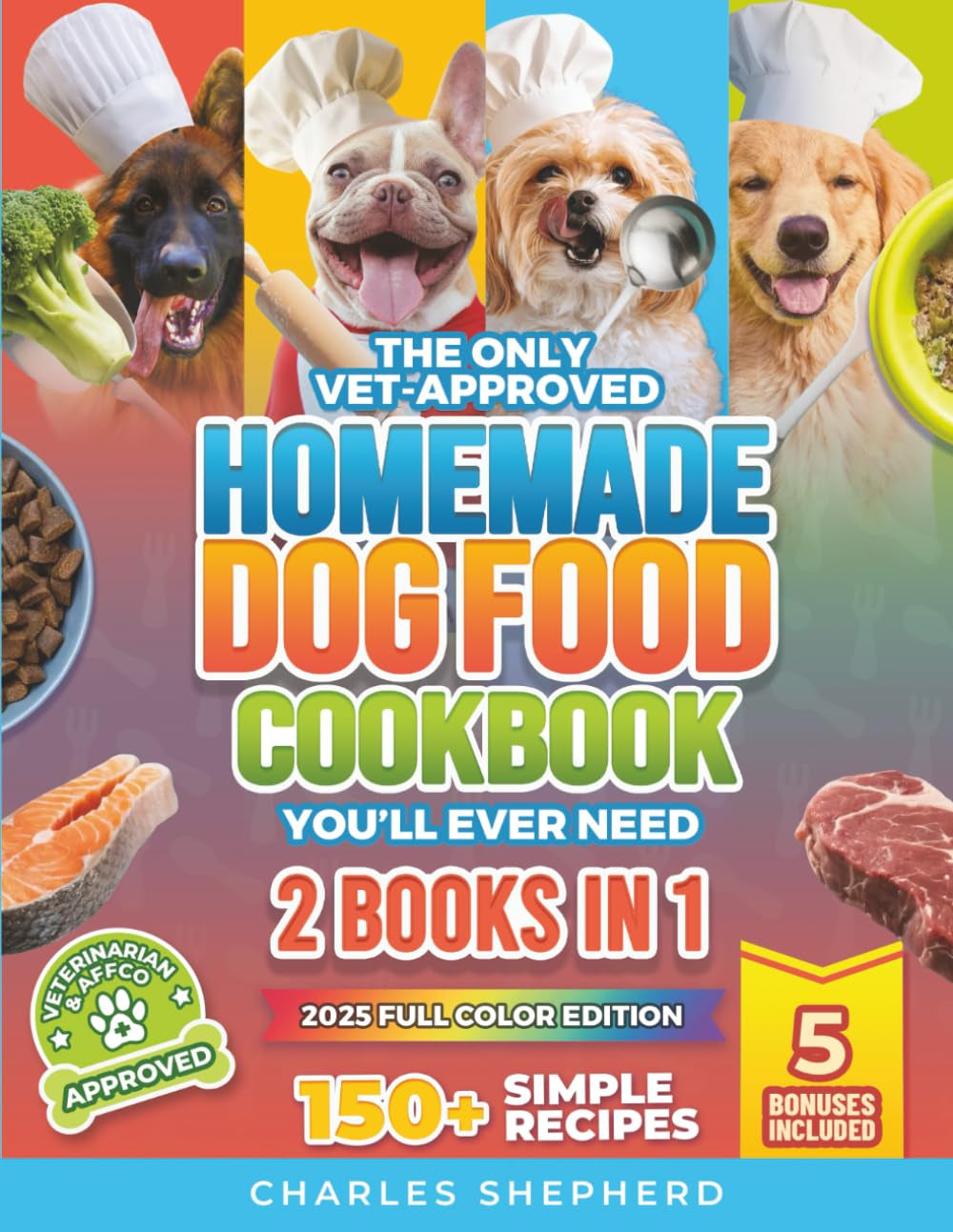 The Only Vet-Approved Homemade Dog Food Cookbook You’Ll Ever Need [2 Books in 1]: 150+ Simple, Allergy-Friendly Recipes for All Sizes and Ages That Improve Health and save You Thousands on Vet Bills